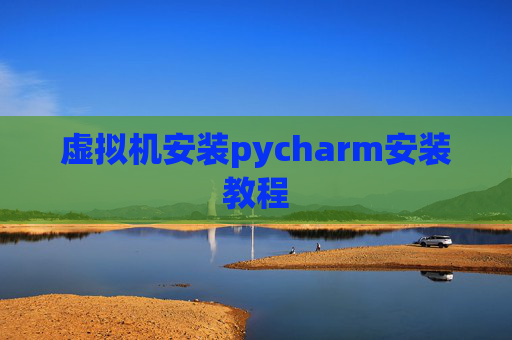 虚拟机安装pycharm安装教程 虚拟机安装pycharm安装教程
