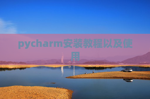 pycharm安装教程以及使用 pycharm安装教程以及使用